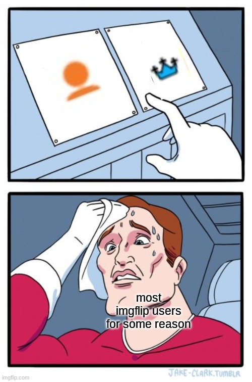 I know the orange man is from orange theme week, but why the blue crown? | most imgflip users for some reason | image tagged in memes,two buttons | made w/ Imgflip meme maker