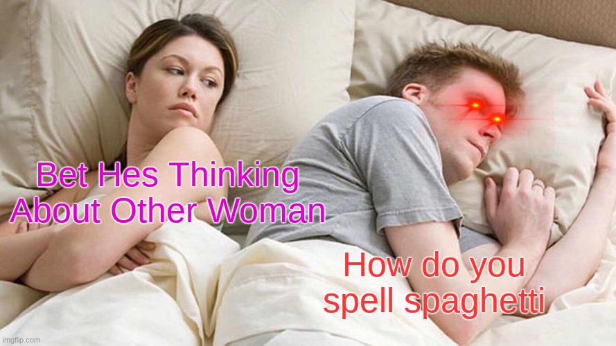 I Bet He's Thinking About Other Women Meme | Bet Hes Thinking About Other Woman; How do you spell spaghetti | image tagged in memes,i bet he's thinking about other women | made w/ Imgflip meme maker