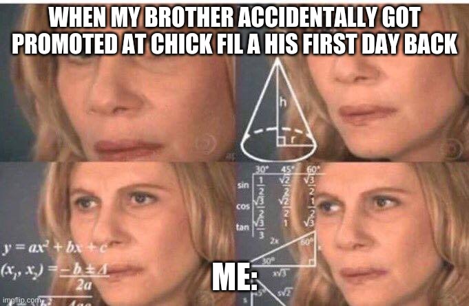 Math lady/Confused lady | WHEN MY BROTHER ACCIDENTALLY GOT PROMOTED AT CHICK FIL A HIS FIRST DAY BACK; ME: | image tagged in math lady/confused lady | made w/ Imgflip meme maker