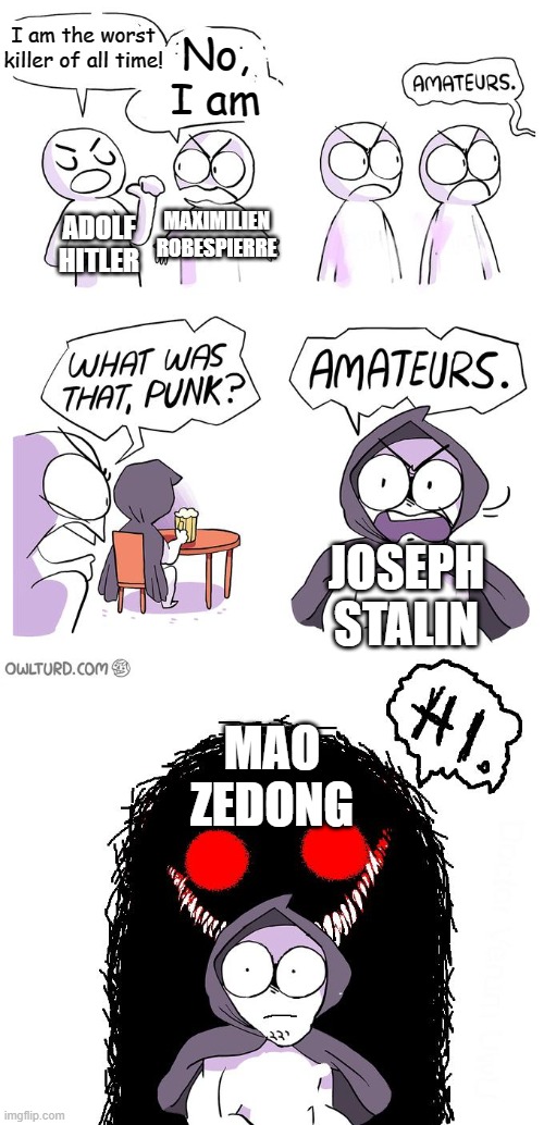 Are we forgetting about him |  I am the worst killer of all time! No, I am; MAXIMILIEN ROBESPIERRE; ADOLF HITLER; JOSEPH STALIN; MAO ZEDONG | image tagged in memes,amateurs 3 0,mao zedong,oh wow are you actually reading these tags | made w/ Imgflip meme maker