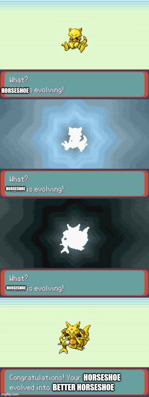 Pokemon Evolving | HORSESHOE HORSESHOE HORSESHOE HORSESHOE BETTER HORSESHOE | image tagged in pokemon evolving | made w/ Imgflip meme maker