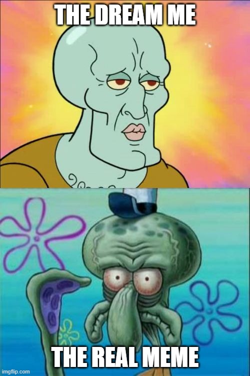 #relatible | THE DREAM ME; THE REAL MEME | image tagged in memes,squidward,relatable,fyp | made w/ Imgflip meme maker