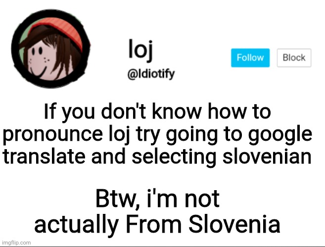 H | If you don't know how to pronounce loj try going to google translate and selecting slovenian; Btw, i'm not actually From Slovenia | image tagged in idiotify announcement | made w/ Imgflip meme maker