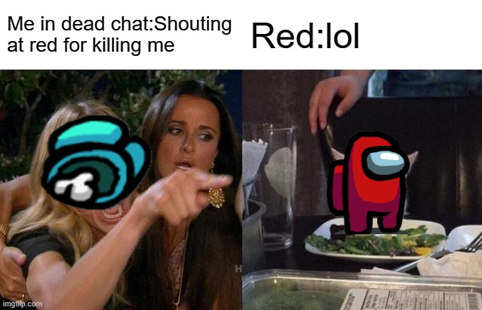 Woman Yelling At Cat Meme | Me in dead chat:Shouting at red for killing me; Red:lol | image tagged in memes,woman yelling at cat | made w/ Imgflip meme maker