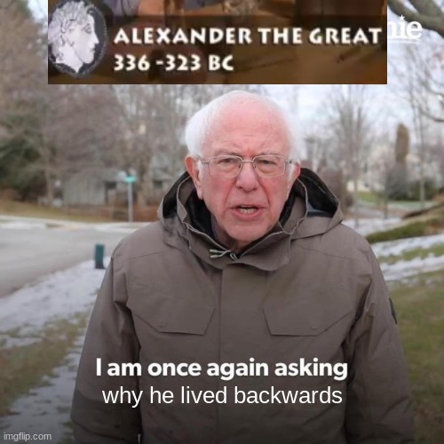 Bernie I Am Once Again Asking For Your Support | why he lived backwards | image tagged in memes,bernie i am once again asking for your support | made w/ Imgflip meme maker