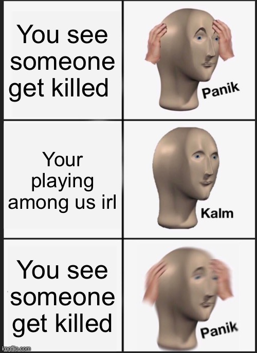 Countdown 18 seconds till the next kill | You see someone get killed; Your playing among us irl; You see someone get killed | image tagged in memes,panik kalm panik | made w/ Imgflip meme maker