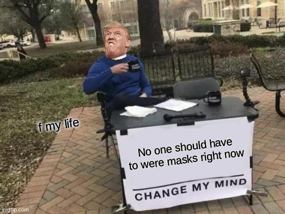 Change My Mind Meme | f my life; No one should have to were masks right now | image tagged in memes,change my mind | made w/ Imgflip meme maker