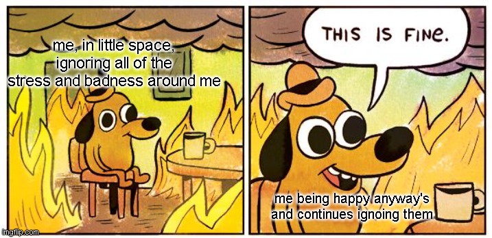 Little space meme | me, in little space, ignoring all of the stress and badness around me; me being happy anyway's and continues ignoing them | image tagged in memes,this is fine | made w/ Imgflip meme maker