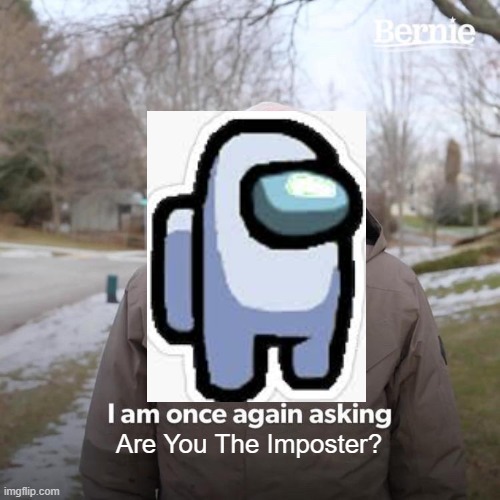 Bernie I Am Once Again Asking For Your Support | Are You The Imposter? | image tagged in memes,bernie i am once again asking for your support | made w/ Imgflip meme maker