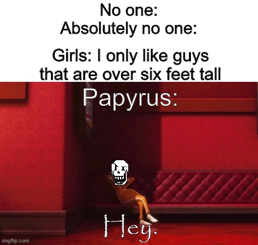 papyrus is taller than seven feet lol | No one:
Absolutely no one:; Girls: I only like guys that are over six feet tall; Papyrus:; Hey. | image tagged in vector,undertale papyrus | made w/ Imgflip meme maker