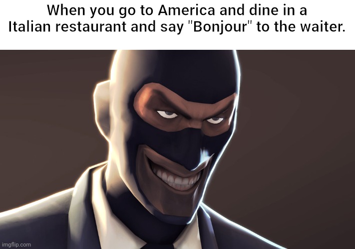 TF2 spy face | When you go to America and dine in a Italian restaurant and say "Bonjour" to the waiter. | image tagged in tf2 spy face | made w/ Imgflip meme maker