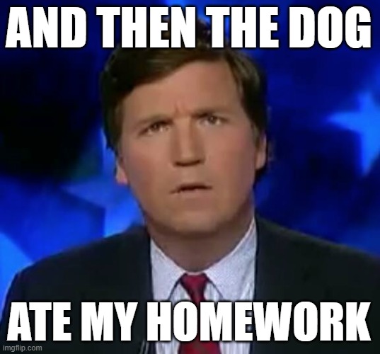 If you believed Tucker, you're probably an idiot | AND THEN THE DOG; ATE MY HOMEWORK | image tagged in confused tucker carlson,dog ate homework,election 2020 | made w/ Imgflip meme maker