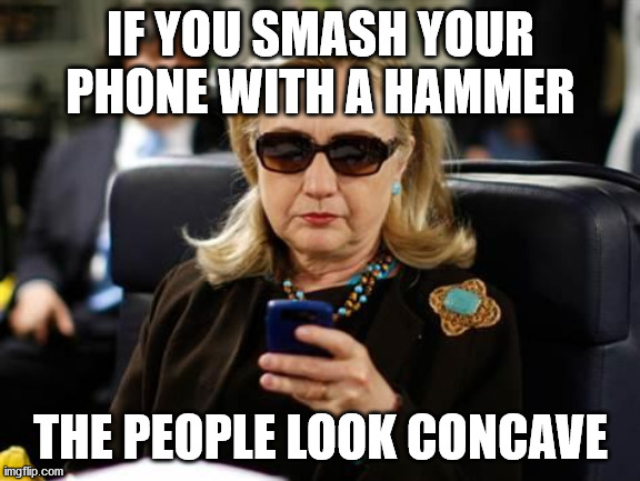 Hillary Clinton Cellphone | IF YOU SMASH YOUR PHONE WITH A HAMMER; THE PEOPLE LOOK CONCAVE | image tagged in memes,hillary clinton cellphone | made w/ Imgflip meme maker