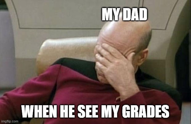 Captain Picard Facepalm Meme | MY DAD; WHEN HE SEE MY GRADES | image tagged in memes,captain picard facepalm | made w/ Imgflip meme maker