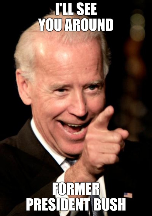 Smilin Biden Meme | I'LL SEE YOU AROUND FORMER PRESIDENT BUSH | image tagged in memes,smilin biden | made w/ Imgflip meme maker