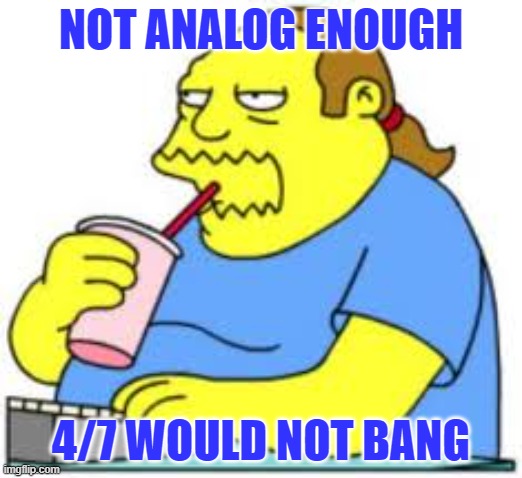 simpsons comic book store guy | NOT ANALOG ENOUGH; 4/7 WOULD NOT BANG | image tagged in simpsons comic book store guy | made w/ Imgflip meme maker