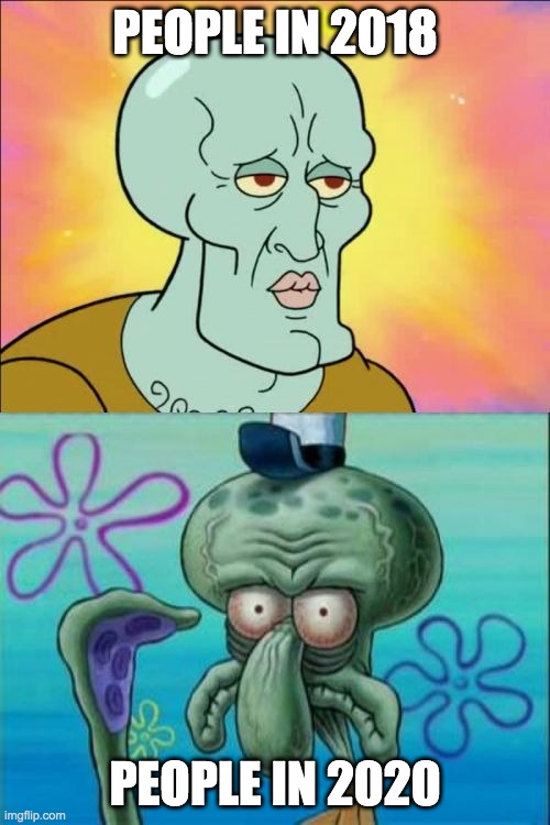 Squidward | PEOPLE IN 2018; PEOPLE IN 2020 | image tagged in memes,squidward | made w/ Imgflip meme maker
