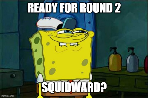 Don't You Squidward Meme | READY FOR ROUND 2 SQUIDWARD? | image tagged in memes,don't you squidward | made w/ Imgflip meme maker