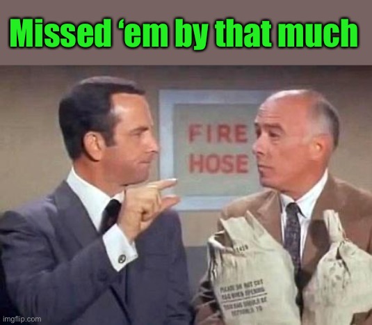 Get Smart | Missed ‘em by that much | image tagged in get smart | made w/ Imgflip meme maker