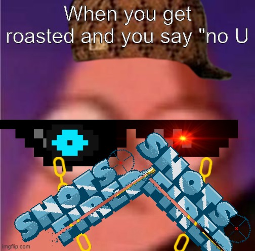 shots fired | When you get roasted and you say "no U | image tagged in patrick wide eyes | made w/ Imgflip meme maker