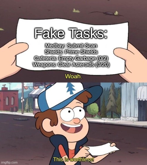 Fake Tasks Be Like |  Fake Tasks:; Medbay: Submit Scan
Shields: Prime Shields
Cafeteria: Empty Garbage (0/2)
Weapons: Clear Asteroids (0/20) | image tagged in gravity falls meme | made w/ Imgflip meme maker