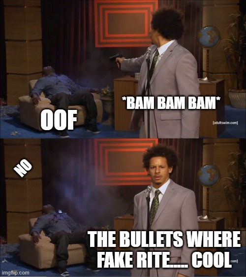 Who Killed Hannibal Meme | *BAM BAM BAM*; OOF; NO; THE BULLETS WHERE FAKE RITE..... COOL | image tagged in memes,who killed hannibal | made w/ Imgflip meme maker