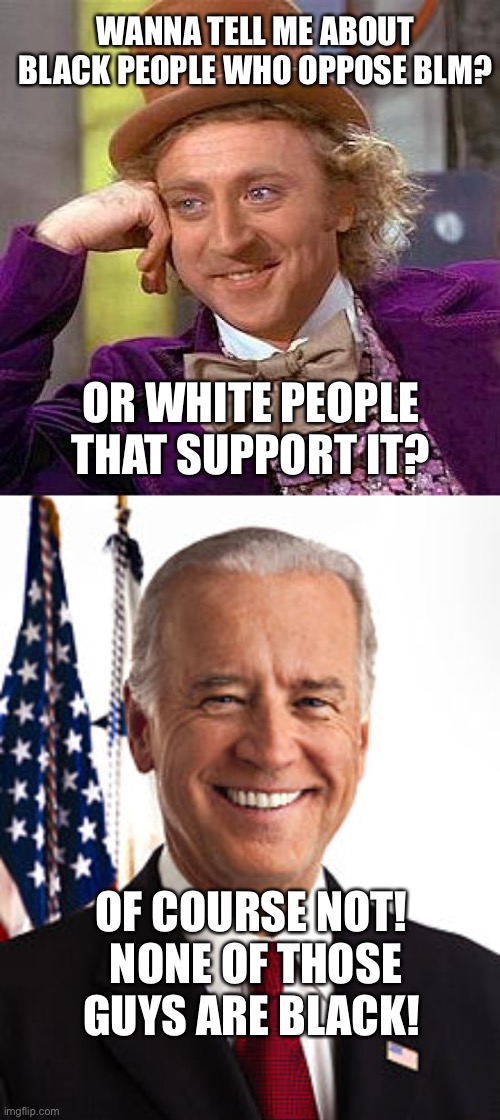 WANNA TELL ME ABOUT BLACK PEOPLE WHO OPPOSE BLM? OR WHITE PEOPLE THAT SUPPORT IT? OF COURSE NOT!  NONE OF THOSE GUYS ARE BLACK! | image tagged in memes,creepy condescending wonka,joe biden | made w/ Imgflip meme maker