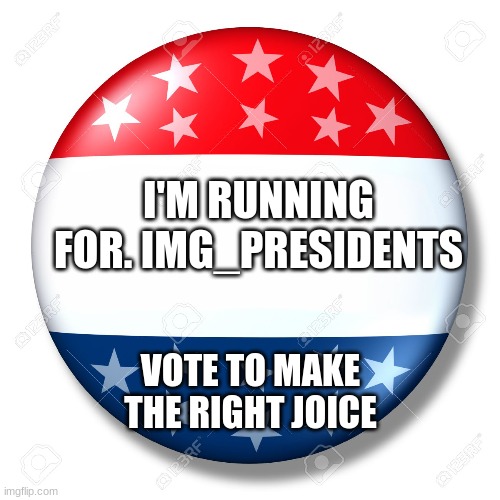 i'm joining to become the IMGFLIP_PRESIDENT | I'M RUNNING FOR. IMG_PRESIDENTS; VOTE TO MAKE THE RIGHT JOICE | image tagged in blank for president,vote | made w/ Imgflip meme maker