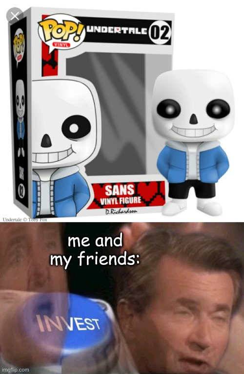 iNveSt iN tHe baD tImE |  me and my friends: | image tagged in invest,sans undertale,sans | made w/ Imgflip meme maker