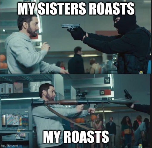 She dont know anything about roasting people |  MY SISTERS ROASTS; MY ROASTS | image tagged in eminem rocket launcher | made w/ Imgflip meme maker