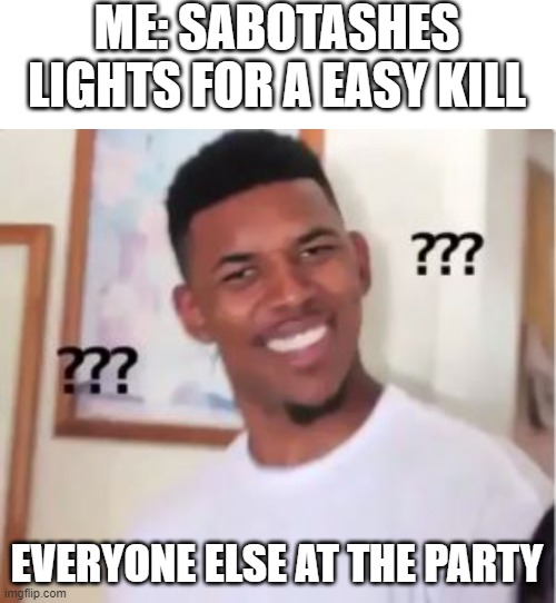  ME: SABOTASHES LIGHTS FOR A EASY KILL; EVERYONE ELSE AT THE PARTY | image tagged in nick young,party,lights,kill,confusion | made w/ Imgflip meme maker