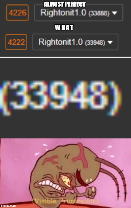 F | ALMOST PERFECT; W H A T | image tagged in visible frustration | made w/ Imgflip meme maker