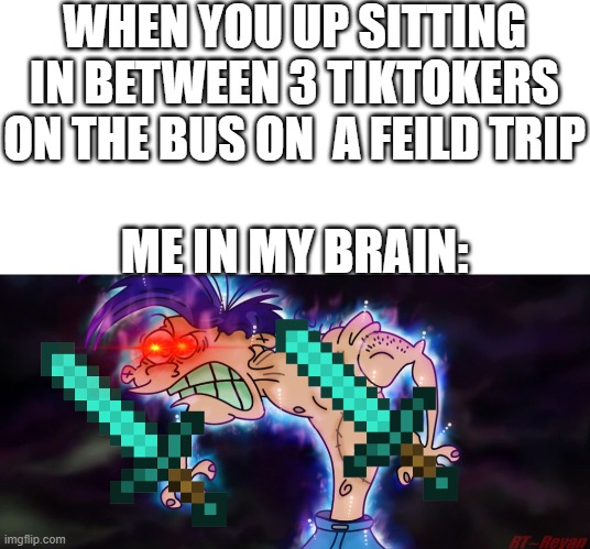 This also happened to me when I was 11 on the way back from my 4/5 end of year field trip on the afternoon of Fri June 1st 2018 | WHEN YOU UP SITTING IN BETWEEN 3 TIKTOKERS ON THE BUS ON  A FEILD TRIP; ME IN MY BRAIN: | image tagged in ultra instinct enraged rolf | made w/ Imgflip meme maker