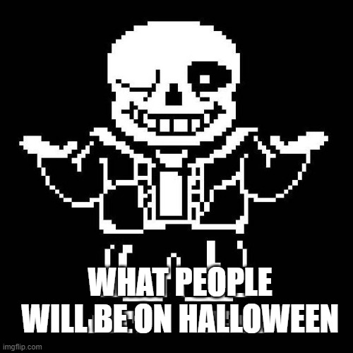 sans undertale | WHAT PEOPLE WILL BE ON HALLOWEEN | image tagged in sans undertale | made w/ Imgflip meme maker
