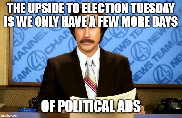 BREAKING NEWS | THE UPSIDE TO ELECTION TUESDAY IS WE ONLY HAVE A FEW MORE DAYS; OF POLITICAL ADS | image tagged in breaking news | made w/ Imgflip meme maker