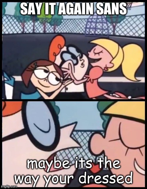 eheheheheheheheheheheheheh | SAY IT AGAIN SANS; maybe its the way your dressed | image tagged in memes,say it again dexter | made w/ Imgflip meme maker