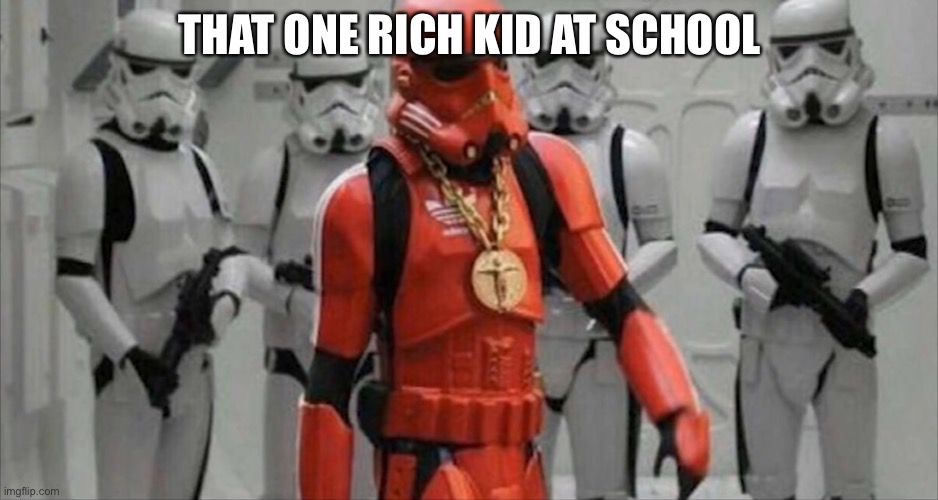 Flexing Stormtrooper | THAT ONE RICH KID AT SCHOOL | image tagged in flexing stormtrooper | made w/ Imgflip meme maker