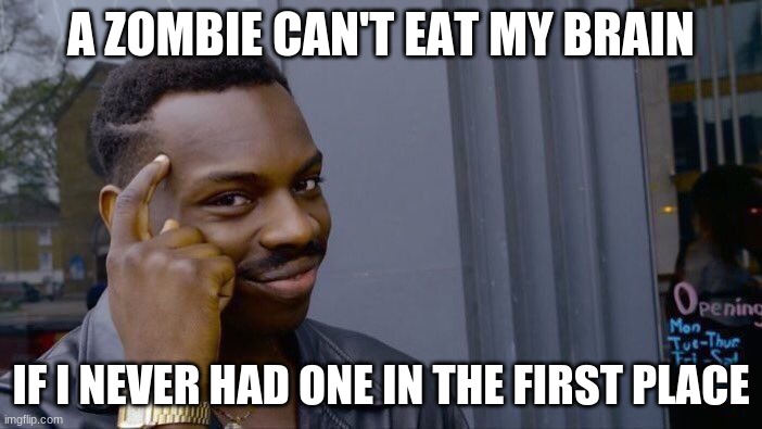 I'm safe in an apocalypse!!!!!! | A ZOMBIE CAN'T EAT MY BRAIN; IF I NEVER HAD ONE IN THE FIRST PLACE | image tagged in memes,roll safe think about it | made w/ Imgflip meme maker