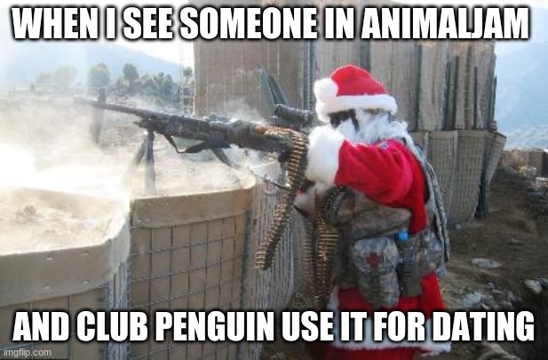 Oof | WHEN I SEE SOMEONE IN ANIMALJAM; AND CLUB PENGUIN USE IT FOR DATING | image tagged in memes,hohoho,animal jam,club penguin | made w/ Imgflip meme maker