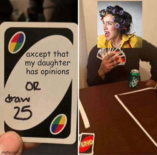 mom uno | axcept that my daughter has opinions | image tagged in memes,uno draw 25 cards | made w/ Imgflip meme maker