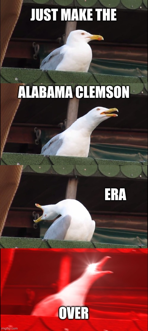 What we all want | JUST MAKE THE; ALABAMA CLEMSON; ERA; OVER | image tagged in memes,inhaling seagull | made w/ Imgflip meme maker