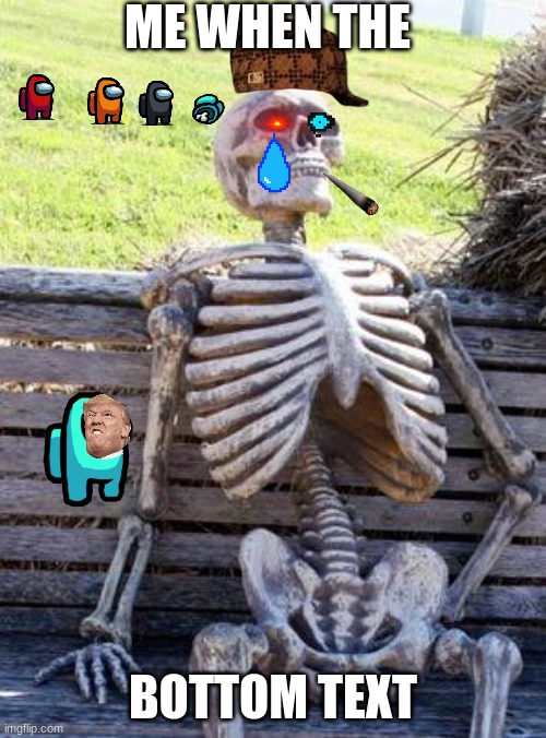 Waiting Skeleton | ME WHEN THE; BOTTOM TEXT | image tagged in memes,waiting skeleton | made w/ Imgflip meme maker