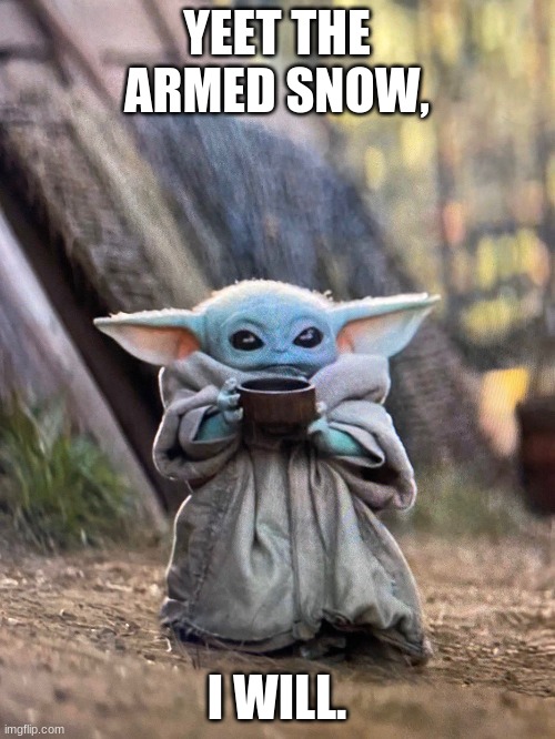 BABY YODA TEA | YEET THE ARMED SNOW, I WILL. | image tagged in baby yoda tea | made w/ Imgflip meme maker
