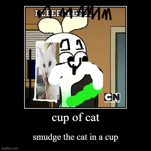 cup of smudge | image tagged in funny,demotivationals,cat,smudge | made w/ Imgflip demotivational maker