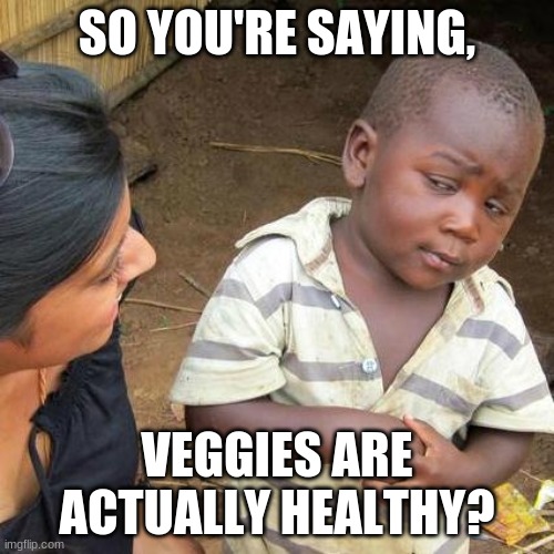 Third World Skeptical Kid | SO YOU'RE SAYING, VEGGIES ARE ACTUALLY HEALTHY? | image tagged in memes,third world skeptical kid | made w/ Imgflip meme maker