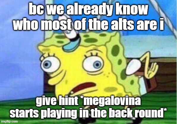 hint | bc we already know who most of the alts are i; give hint *megalovina starts playing in the back round* | image tagged in memes,mocking spongebob | made w/ Imgflip meme maker