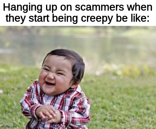 MWAHAHAHAHAHAHAHAHAHHAHAHAHAHAAAAAAAAAAAAAAAAAAAAAA | Hanging up on scammers when they start being creepy be like: | image tagged in memes,evil toddler | made w/ Imgflip meme maker