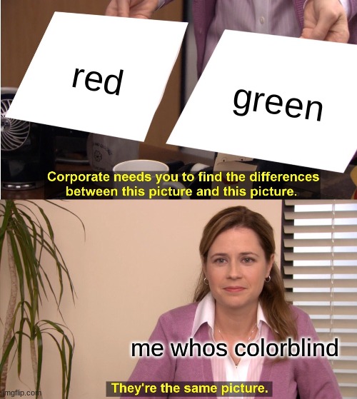 They're The Same Picture | red; green; me whos colorblind | image tagged in memes,they're the same picture | made w/ Imgflip meme maker