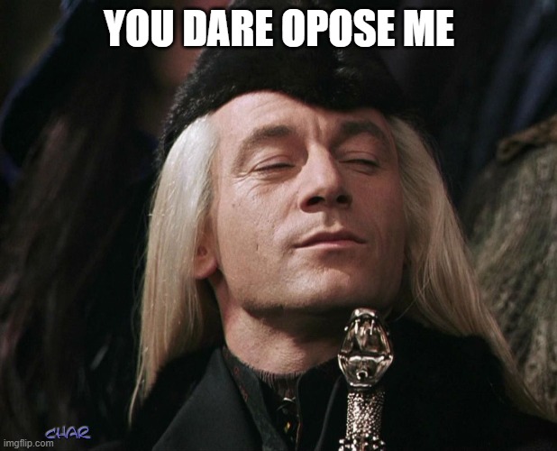 Lucius Malfoy | YOU DARE OPOSE ME | image tagged in lucius malfoy | made w/ Imgflip meme maker