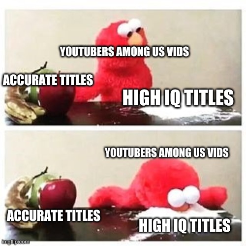 elmo cocaine | YOUTUBERS AMONG US VIDS; ACCURATE TITLES; HIGH IQ TITLES; YOUTUBERS AMONG US VIDS; ACCURATE TITLES; HIGH IQ TITLES | image tagged in elmo cocaine | made w/ Imgflip meme maker